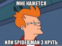 мне кажется или spider man 3 круть