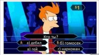 Кто ты? а) дебил б) гомосек в) гей г) наркоман