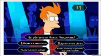 Вы убегаете от Фокси. Что делать? Просветить ему в глаза Дружественно обнять Ударить его по морде Позвать на помощь Марионетку, ведь с ней векселей!