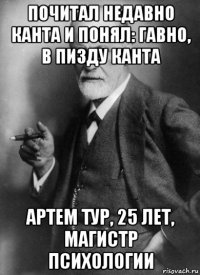 почитал недавно канта и понял: гавно, в пизду канта артем тур, 25 лет, магистр психологии