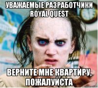 уважаемые разработчики royal quest верните мне квартиру, пожалуйста