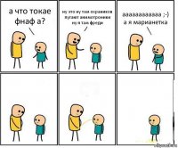 а что токае фнаф а? ну это ну там охраников пугают анимотроники ну я там фреди аааааааааааа ;-) а я марианетка