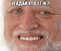 угадай хто 12-й ? 