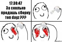 17:30:47
За сколько продашь сборку топ dayz ???