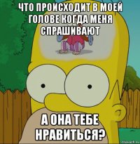 что происходит в моей голове когда меня спрашивают а она тебе нравиться?