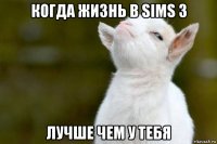 когда жизнь в sims 3 лучше чем у тебя