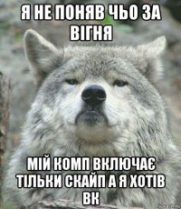 я не поняв чьо за вігня мій комп включає тільки скайп а я хотів вк