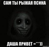 сам ты рыжая псина даша привет =***))