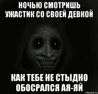 ночью смотришь ужастик со своей девкой как тебе не стыдно обосрался ая-яй