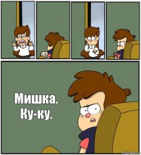     Мишка.
Ку-ку.