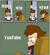 папа что я чтоя YouTube