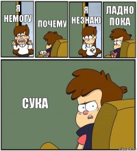 Я НЕМОГУ ПОЧЕМУ Я НЕЗНАЮ ЛАДНО ПОКА СУКА