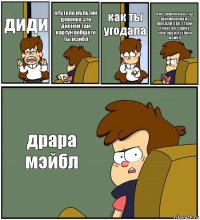 диди спутола мультик девочка это дисней там картун вобщето ты мэйбл как ты угодала я не девочка во 1 ты шокировона из фредди 5 во 2 твой голос во 3запох свитора и пухли и мэйбл драра мэйбл