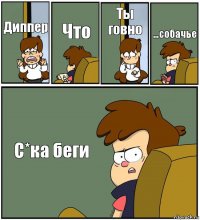 Диппер Что Ты говно …собачье С*ка беги