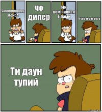 Ааааааааааа мейбл чо дипер Ми помінялися тілами Чоооооооооооо Ти даун тупий