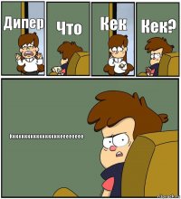 Дипер Что Кек Кек? Кккккккккккккккккееееееее