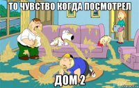 то чувство когда посмотрел дом 2