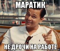 маратик не дрочи на работе