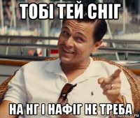 тобі тей сніг на нг і нафіг не треба