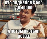 кто поднялся с 500 до 40000 а потом проебал всёёёё