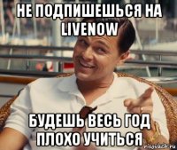 не подпишешься на livenow будешь весь год плохо учиться