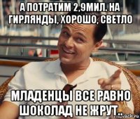 а потратим 2,9мил. на гирлянды, хорошо, светло младенцы все равно шоколад не жрут..