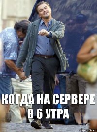 КОгда на сервере в 6 утра