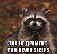  зло не дремлет . evil never sleeps