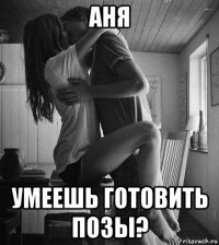 аня умеешь готовить позы?