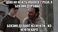 цена на нефть упала в 2 раза, а бензин дорожает.. бензин делают из нефти .. из нефти карл