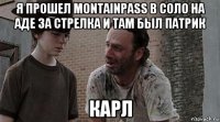 я прошел montainpass в соло на аде за стрелка и там был патрик карл