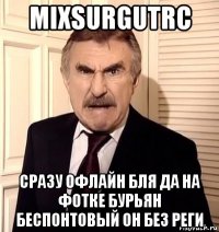 mixsurgutrc сразу офлайн бля да на фотке бурьян беспонтовый он без реги