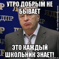 утро добрым не бывает это каждый школьник знает!