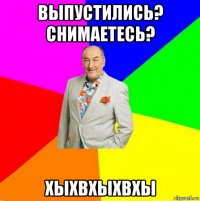 выпустились? снимаетесь? хыхвхыхвхы