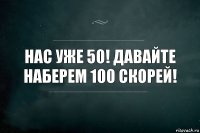 Нас уже 50! Давайте наберем 100 скорей!