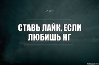 ставь лайк, если любишь нг