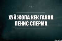 Хуй жопа кек гавно пенис сперма