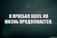 Я проебал колу, но жизнь продолжается.