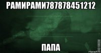 рамирами787878451212 папа