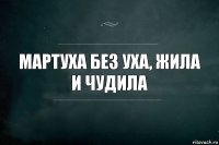 мартуха без уха, жила и чудила