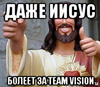даже иисус болеет за team vision