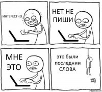 ИНТЕРЕСТНО НЕТ НЕ ПИШИ МНЕ ЭТО это были последнии СЛОВА