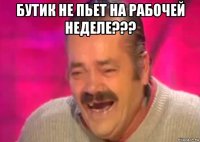 бутик не пьет на рабочей неделе??? 