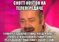 скотт коутон на телепередаче а они разгадывают тайны, когда я просто так все эти пасхалки оставил, а они разгадывают. пишу книгу. оценят также