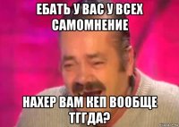 ебать у вас у всех самомнение нахер вам кеп вообще тггда?