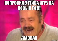 попросил у гейба игру на новый год! /vacban