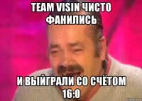 team visin чисто фанились и выйграли со счётом 16:0