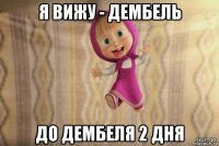 я вижу - дембель до дембеля 2 дня