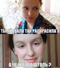 ты чё ебало так раскрасила ? а чё херово штоль ?