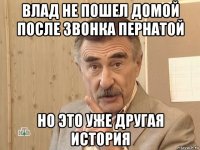 влад не пошел домой после звонка пернатой но это уже другая история